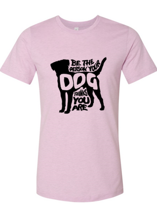 Be The Person Your Dog Thinks You Are T-Shirt