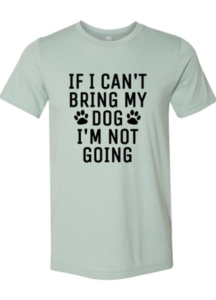 If I Can't Bring My Dog I'm Not Going T-Shirt