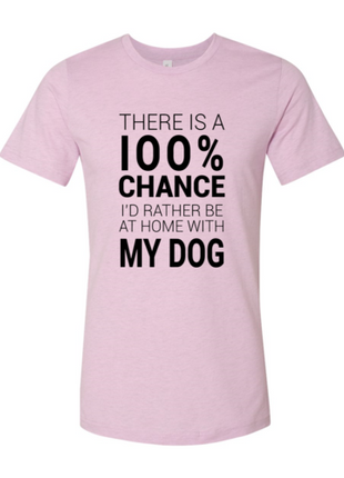 There Is 100% Chance I'd Rather Be At Home With My Dog T-Shirt