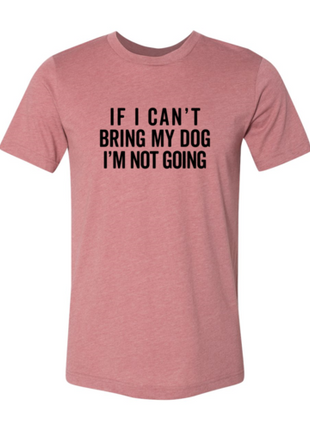 If I Cant Bring My Dog I m Not Going T-Shirt