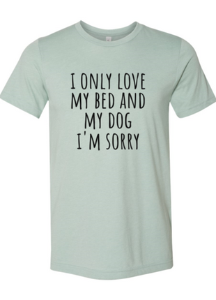 I Only Love My Bed And My Dog Sorry T-Shirt