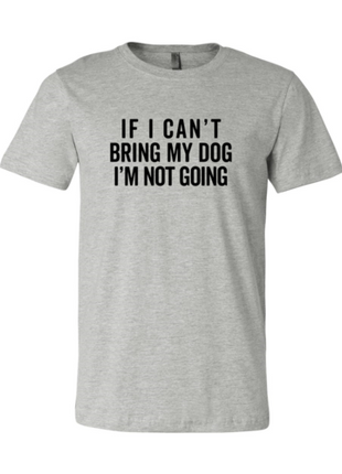 If I Cant Bring My Dog I m Not Going T-Shirt