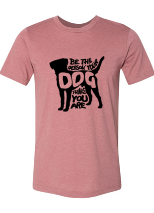 Be The Person Your Dog Thinks You Are T-Shirt