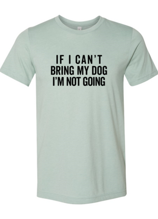 If I Cant Bring My Dog I m Not Going T-Shirt