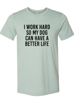 I Work Hard So My Dog Can Have A Better Life T-Shirt