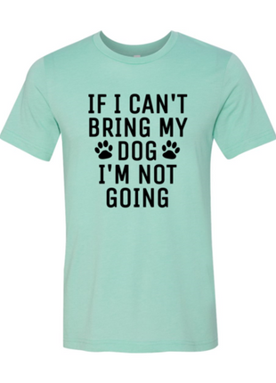 If I Can't Bring My Dog I'm Not Going T-Shirt