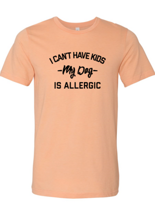 I Can't Have Kids My Dog Is Allergic T-Shirt