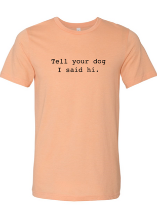 Tell Your Dog That I Said Hi T-Shirt