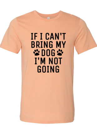If I Can't Bring My Dog I'm Not Going T-Shirt