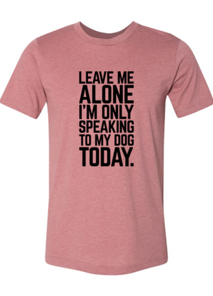 Leave Me Alone I'm Speaking To My Dog Today T-Shirt