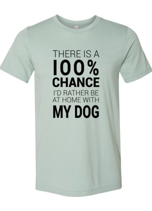 There Is 100% Chance I'd Rather Be At Home With My Dog T-Shirt