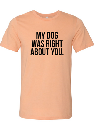 My Dog Was Right About You T-Shirt