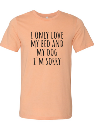I Only Love My Bed And My Dog Sorry T-Shirt