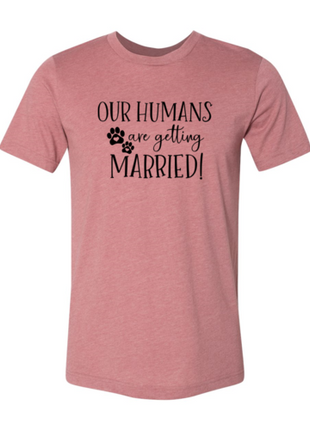 Our Humans Are Getting Married T-Shirt