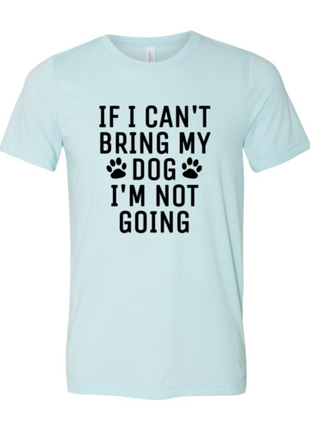 If I Can't Bring My Dog I'm Not Going T-Shirt