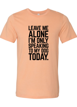 Leave Me Alone I'm Speaking To My Dog Today T-Shirt