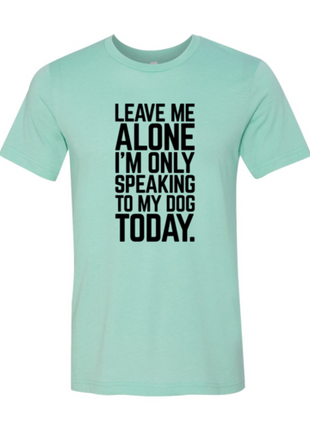 Leave Me Alone I'm Speaking To My Dog Today T-Shirt