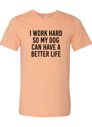 I Work Hard So My Dog Can Have A Better Life T-Shirt