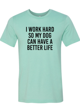 I Work Hard So My Dog Can Have A Better Life T-Shirt