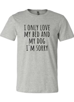 I Only Love My Bed And My Dog Sorry T-Shirt