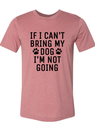 If I Can't Bring My Dog I'm Not Going T-Shirt