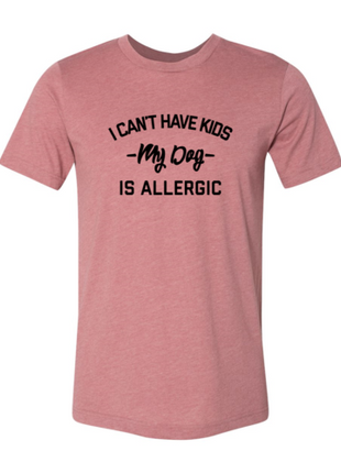 I Can't Have Kids My Dog Is Allergic T-Shirt