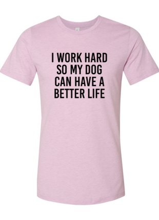 I Work Hard So My Dog Can Have A Better Life T-Shirt