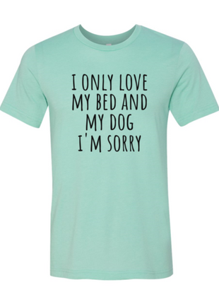 I Only Love My Bed And My Dog Sorry T-Shirt