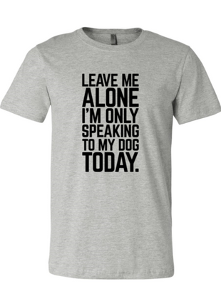 Leave Me Alone I'm Speaking To My Dog Today T-Shirt