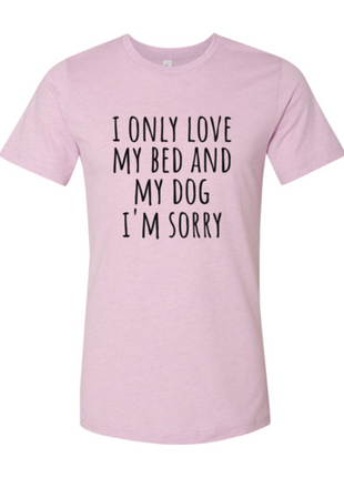I Only Love My Bed And My Dog Sorry T-Shirt