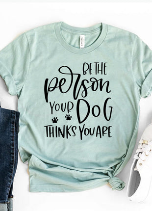 Be The Person Your Dog Thinks You Are T-Shirt