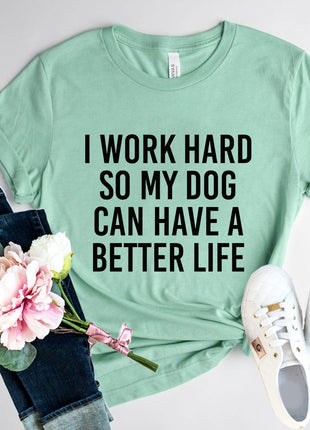 I Work Hard So My Dog Can Have A Better Life T-Shirt