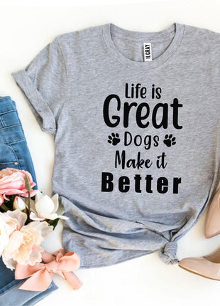 Life Is Great Dogs Make It Better T-Shirt