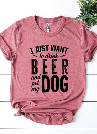 I Just Want To Drink Beer & Pet My Dog T-Shirt