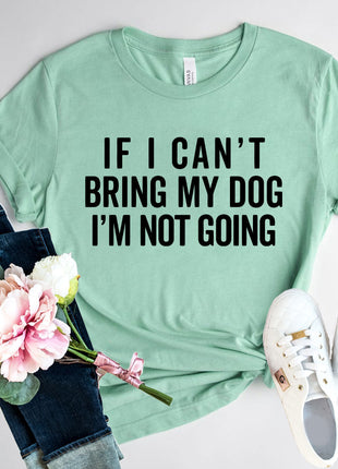 If I Cant Bring My Dog I m Not Going T-Shirt