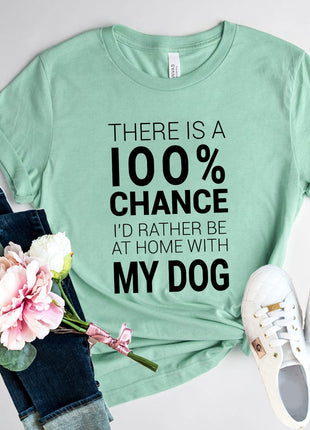 There Is 100% Chance I'd Rather Be At Home With My Dog T-Shirt