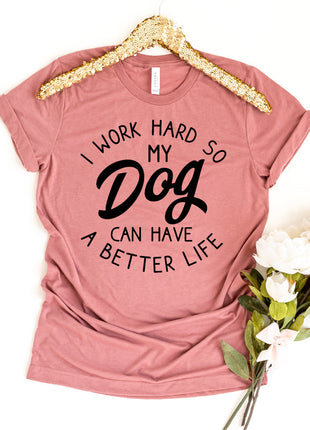 I Work Hard So My Dog Can Have A Better Life T-Shirt