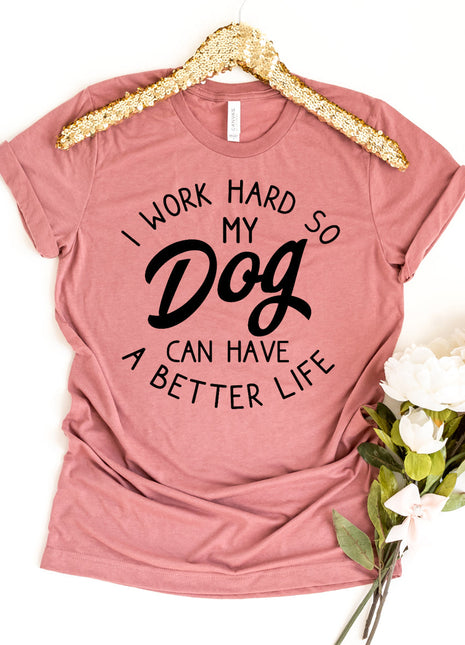 I Work Hard So My Dog Can Have A Better Life T-Shirt