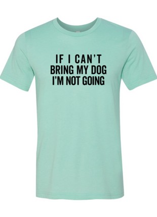 If I Cant Bring My Dog I m Not Going T-Shirt