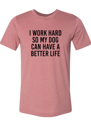 I Work Hard So My Dog Can Have A Better Life T-Shirt