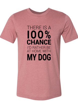 There Is 100% Chance I'd Rather Be At Home With My Dog T-Shirt