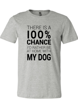 There Is 100% Chance I'd Rather Be At Home With My Dog T-Shirt