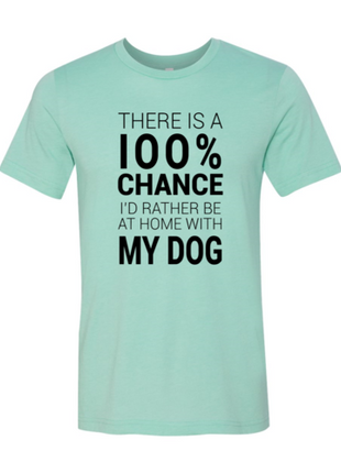 There Is 100% Chance I'd Rather Be At Home With My Dog T-Shirt