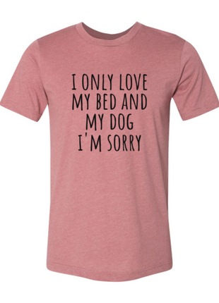 I Only Love My Bed And My Dog Sorry T-Shirt